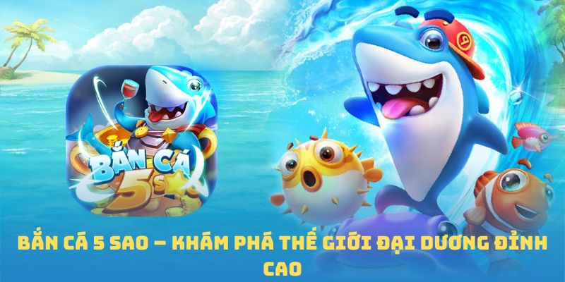 Bắn Cá 5 Sao – Khám Phá Thế Giới Đại Dương Đỉnh Cao