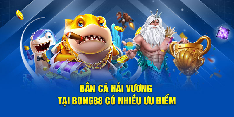 Bắn cá Hải Vương tại Bong88 có nhiều ưu điểm