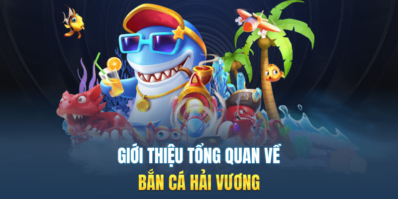 Giới thiệu tổng quan về bắn cá Hải Vương