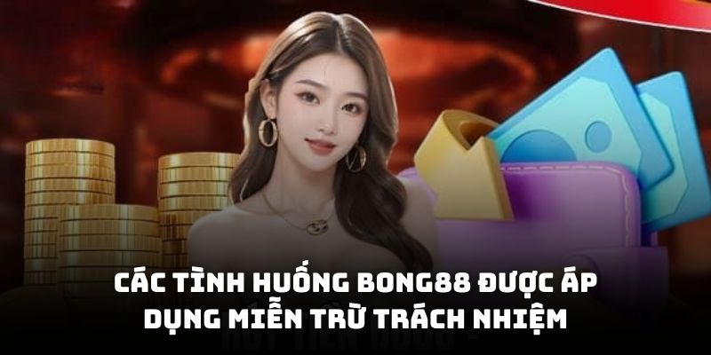 Các tình huống Bong88 được áp dụng miễn trừ trách nhiệm