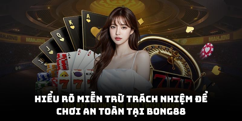 Hiểu rõ miễn trừ trách nhiệm để chơi an toàn tại Bong88