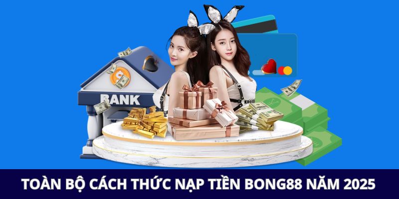 Nạp Tiền Bong88 - Hướng Dẫn Chi Tiết Cho Người Mới Năm 2025