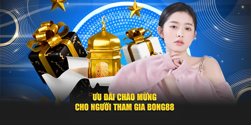 Ưu đãi chào mừng cho người tham gia Bong88