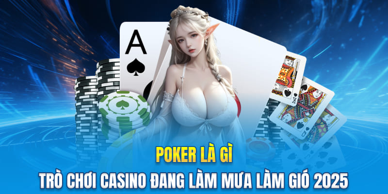 Poker Là Gì? Trò Chơi Casino Đang Làm Mưa Làm Gió 2025